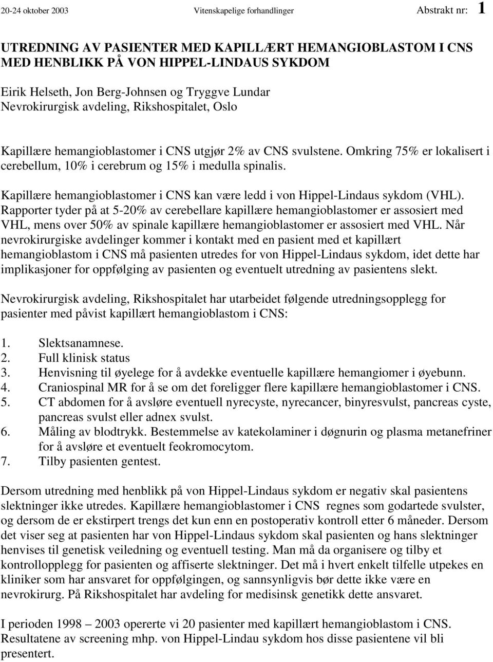 Omkring 75% er lokalisert i cerebellum, 10% i cerebrum og 15% i medulla spinalis. Kapillære hemangioblastomer i CNS kan være ledd i von Hippel-Lindaus sykdom (VHL).