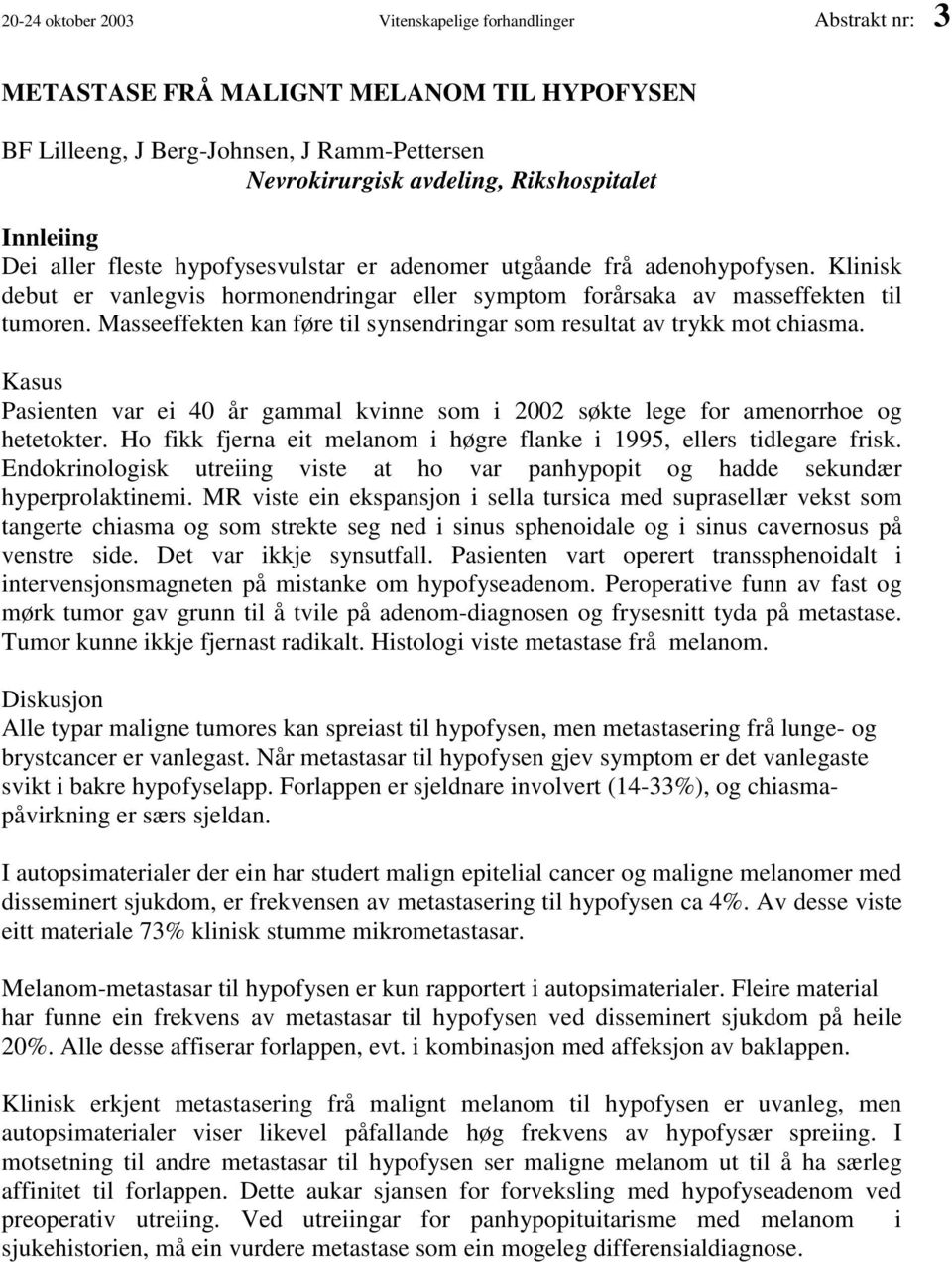 Masseeffekten kan føre til synsendringar som resultat av trykk mot chiasma. Kasus Pasienten var ei 40 år gammal kvinne som i 2002 søkte lege for amenorrhoe og hetetokter.