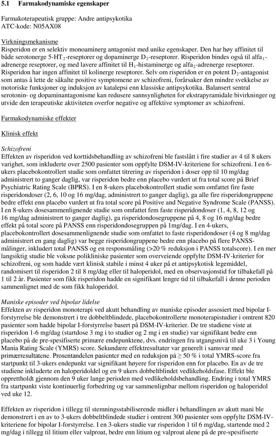 Risperidon bindes også til alfa 1 - adrenerge reseptorer, og med lavere affinitet til H 1 -histaminerge og alfa 2 -adrenerge reseptorer. Risperidon har ingen affinitet til kolinerge reseptorer.