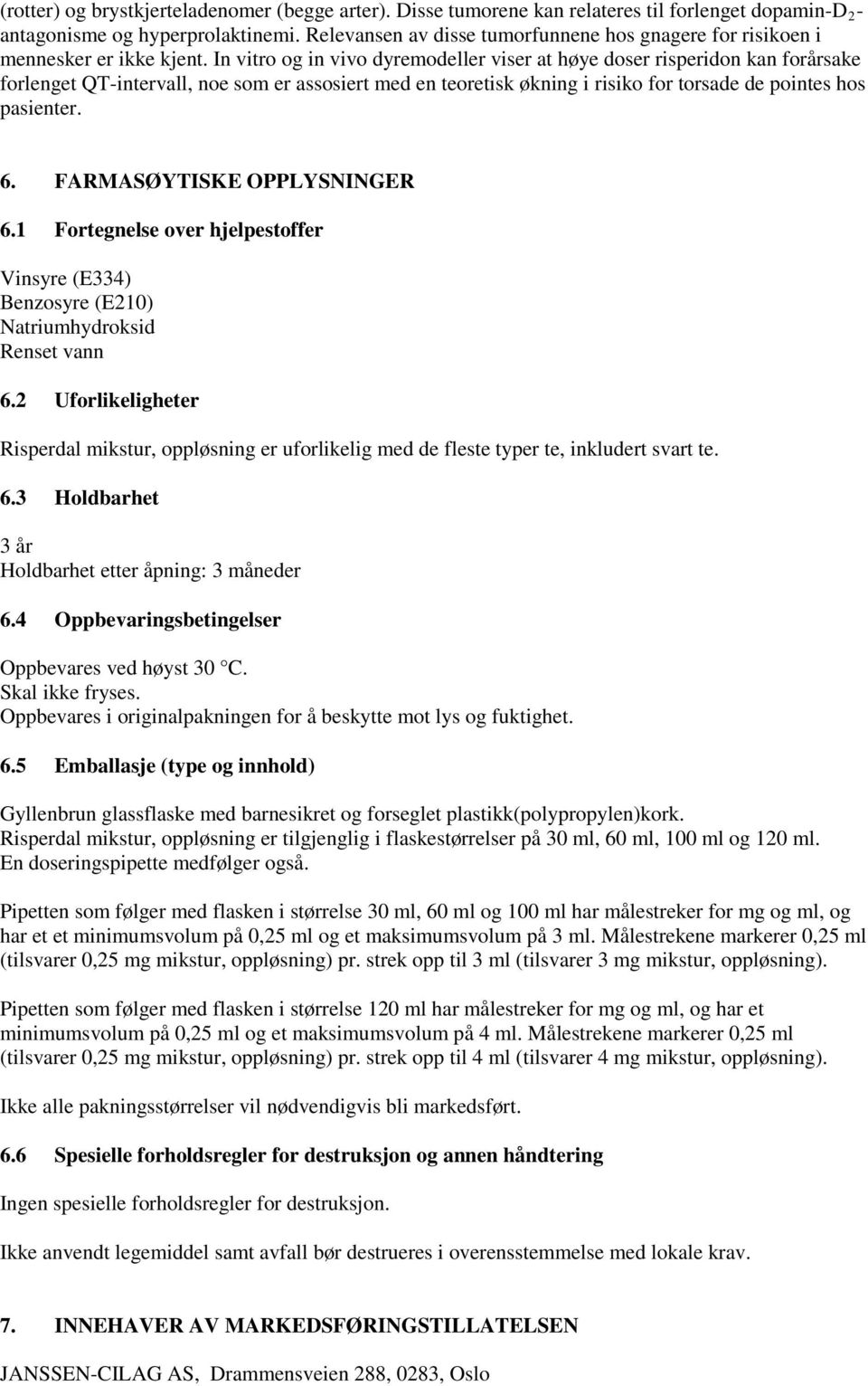 In vitro og in vivo dyremodeller viser at høye doser risperidon kan forårsake forlenget QT-intervall, noe som er assosiert med en teoretisk økning i risiko for torsade de pointes hos pasienter. 6.