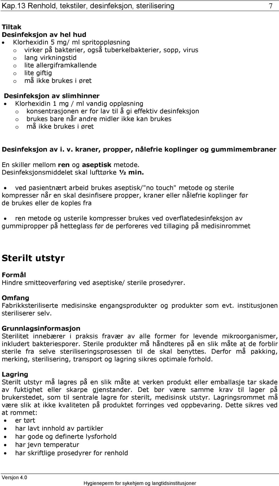 bare når andre midler ikke kan brukes o må ikke brukes i øret Desinfeksjon av i. v. kraner, propper, nålefrie koplinger og gummimembraner En skiller mellom ren og aseptisk metode.