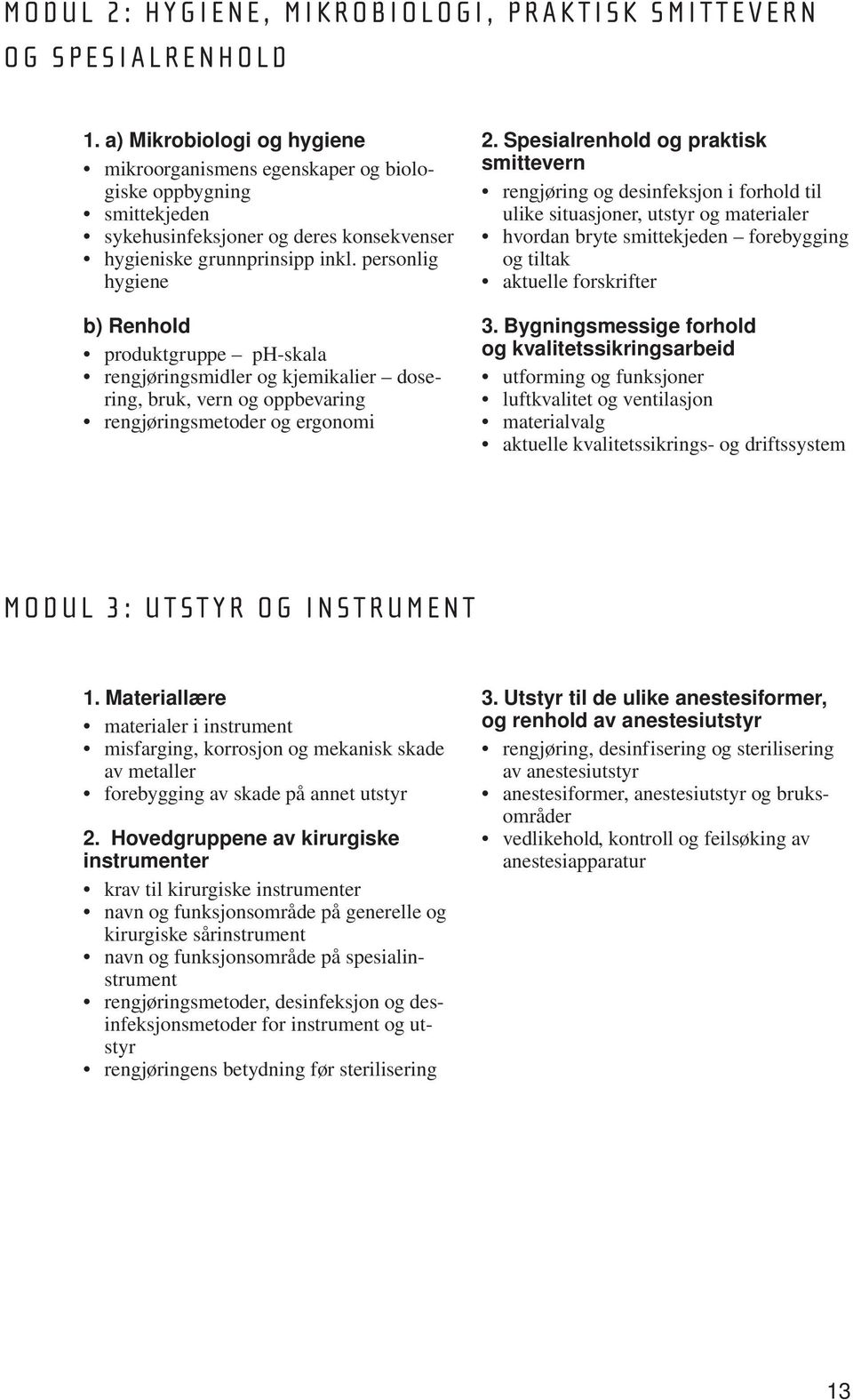 personlig hygiene b) Renhold produktgruppe ph-skala rengjøringsmidler og kjemikalier dosering, bruk, vern og oppbevaring rengjøringsmetoder og ergonomi 2.