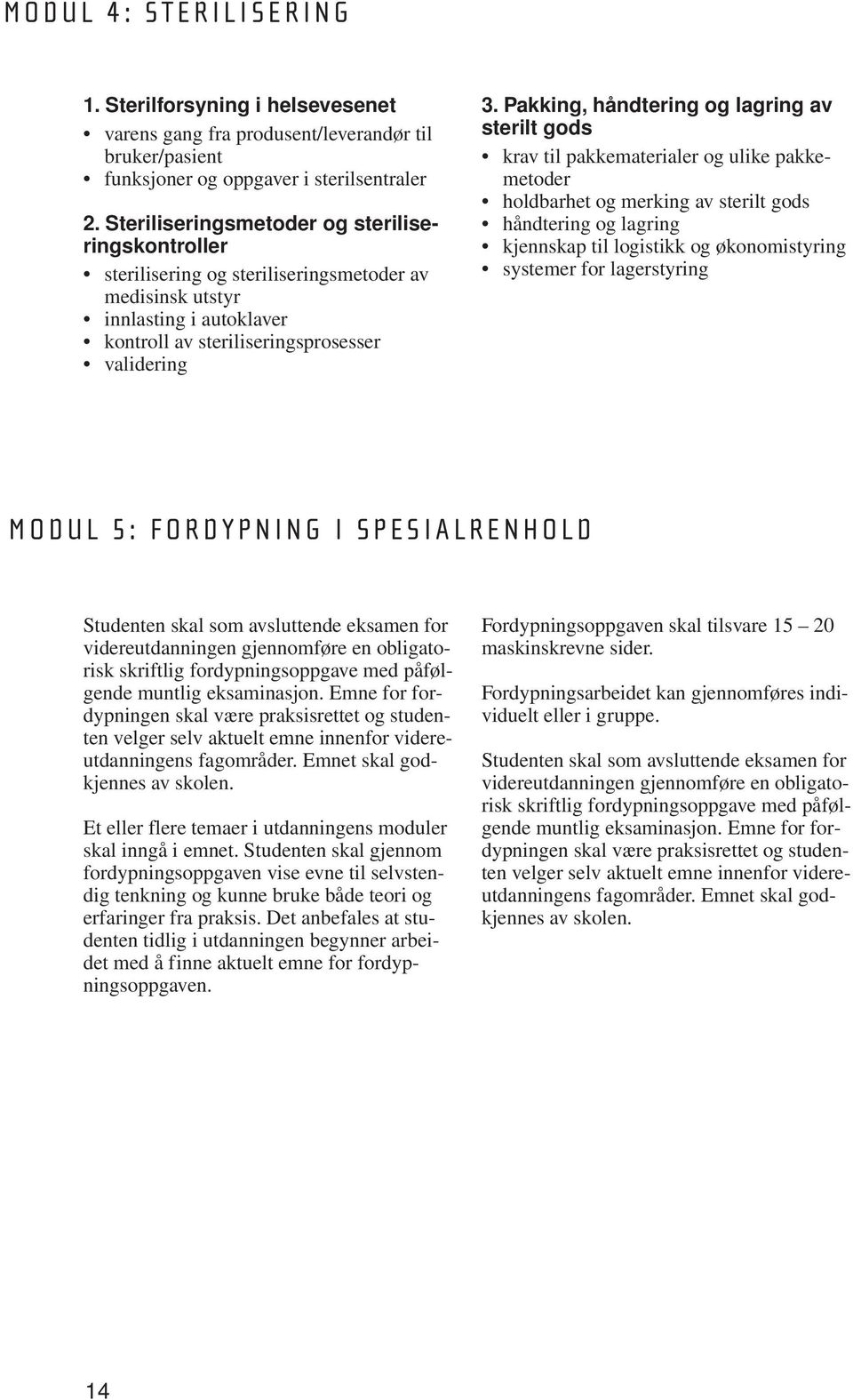 Pakking, håndtering og lagring av sterilt gods krav til pakkematerialer og ulike pakkemetoder holdbarhet og merking av sterilt gods håndtering og lagring kjennskap til logistikk og økonomistyring