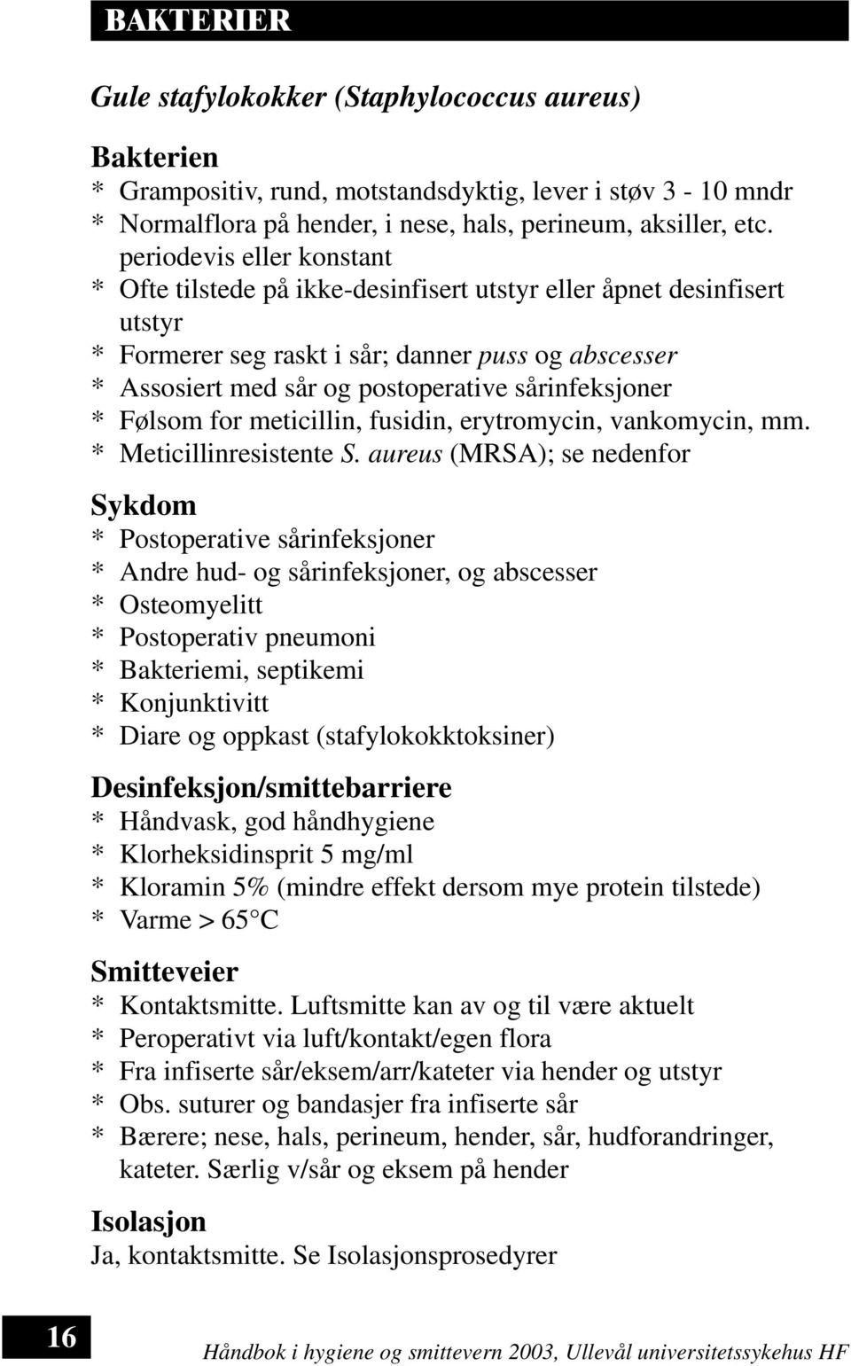 sårinfeksjoner * Følsom for meticillin, fusidin, erytromycin, vankomycin, mm. * Meticillinresistente S.