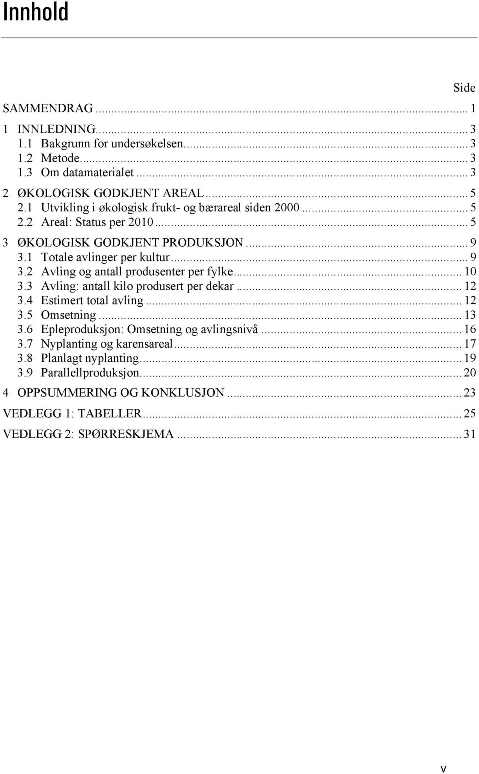 .. 10 3.3 Avling: antall kilo produsert per dekar... 12 3.4 Estimert total avling... 12 3.5 Omsetning... 13 3.6 Epleproduksjon: Omsetning og avlingsnivå... 16 3.