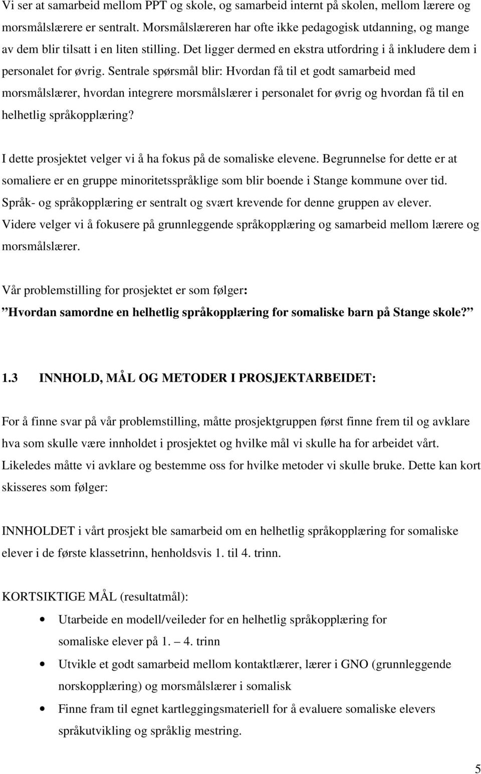 Sentrale spørsmål blir: Hvordan få til et godt samarbeid med morsmålslærer, hvordan integrere morsmålslærer i personalet for øvrig og hvordan få til en helhetlig språkopplæring?