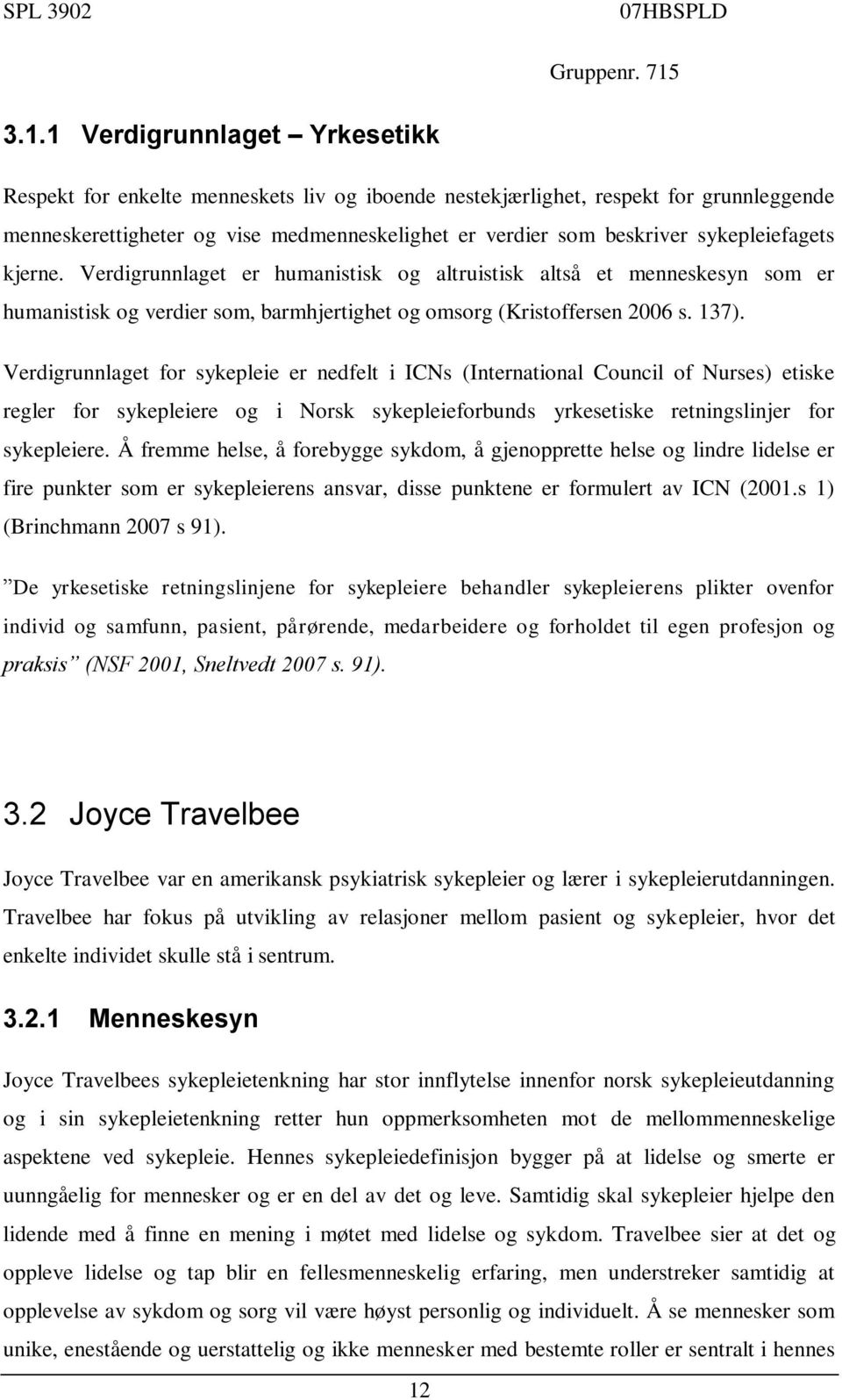 Verdigrunnlaget for sykepleie er nedfelt i ICNs (International Council of Nurses) etiske regler for sykepleiere og i Norsk sykepleieforbunds yrkesetiske retningslinjer for sykepleiere.