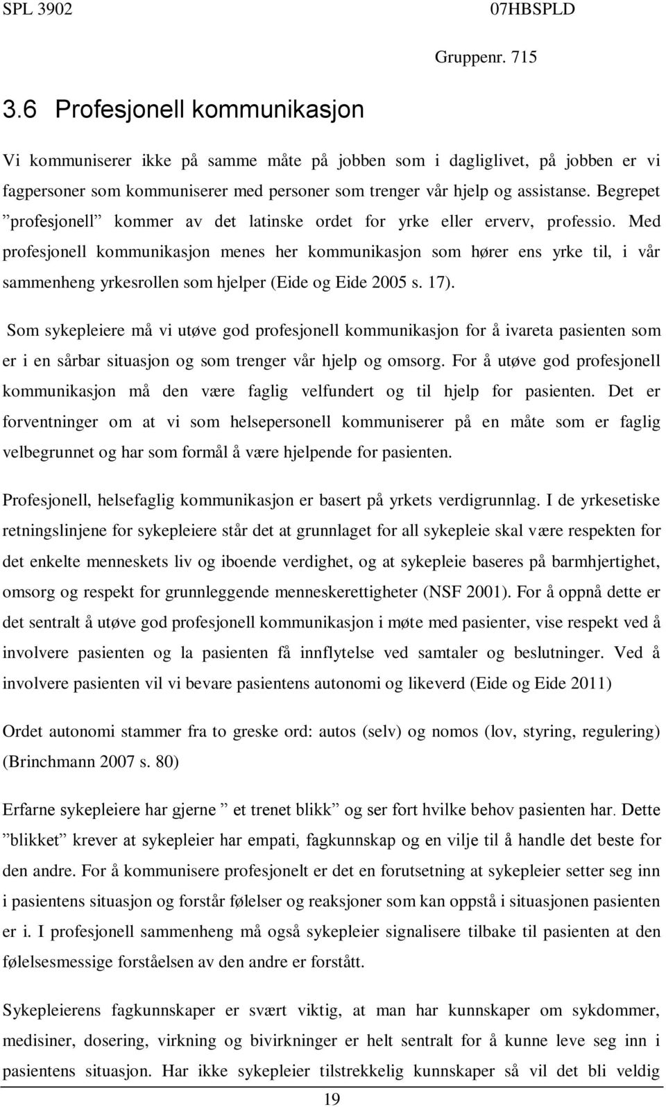 Med profesjonell kommunikasjon menes her kommunikasjon som hører ens yrke til, i vår sammenheng yrkesrollen som hjelper (Eide og Eide 2005 s. 17).