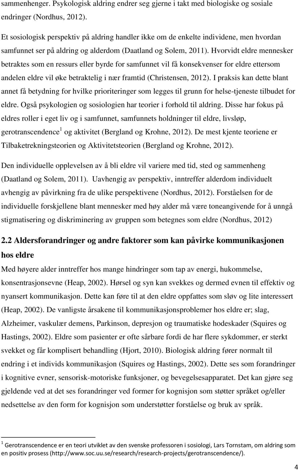 Hvorvidt eldre mennesker betraktes som en ressurs eller byrde for samfunnet vil få konsekvenser for eldre ettersom andelen eldre vil øke betraktelig i nær framtid (Christensen, 2012).