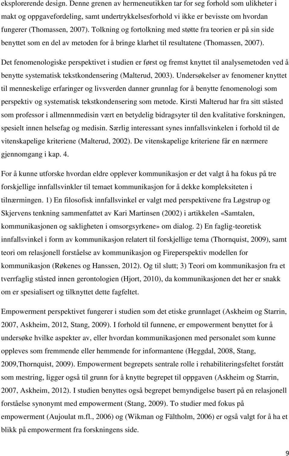 Tolkning og fortolkning med støtte fra teorien er på sin side benyttet som en del av metoden for å bringe klarhet til resultatene (Thomassen, 2007).