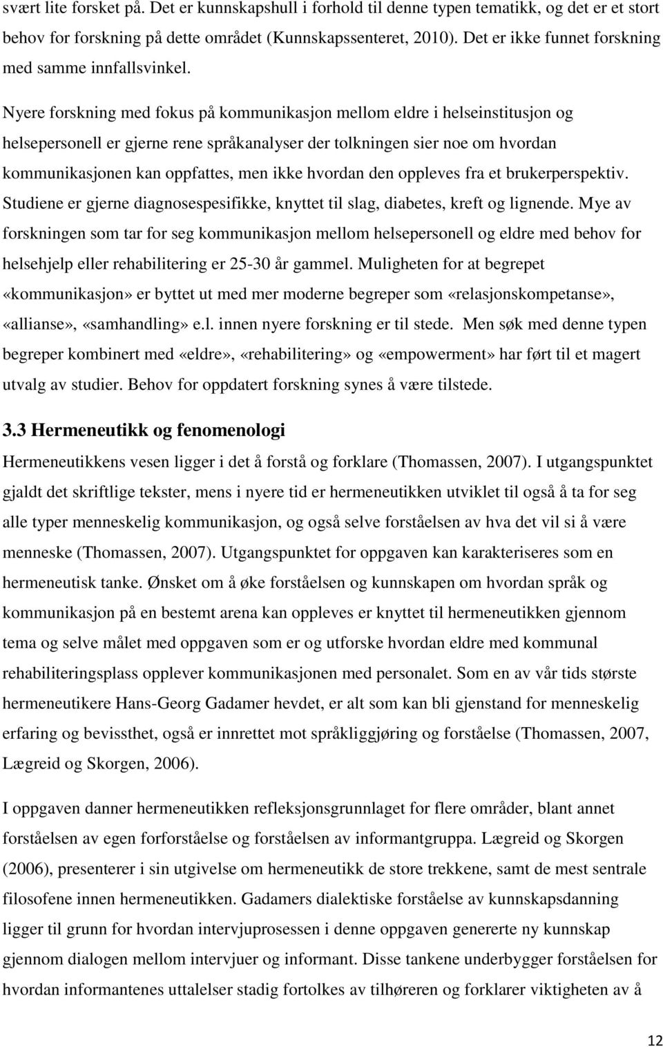 Nyere forskning med fokus på kommunikasjon mellom eldre i helseinstitusjon og helsepersonell er gjerne rene språkanalyser der tolkningen sier noe om hvordan kommunikasjonen kan oppfattes, men ikke