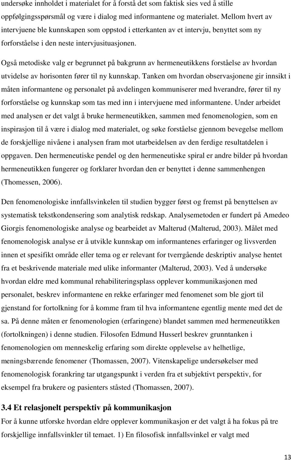 Også metodiske valg er begrunnet på bakgrunn av hermeneutikkens forståelse av hvordan utvidelse av horisonten fører til ny kunnskap.