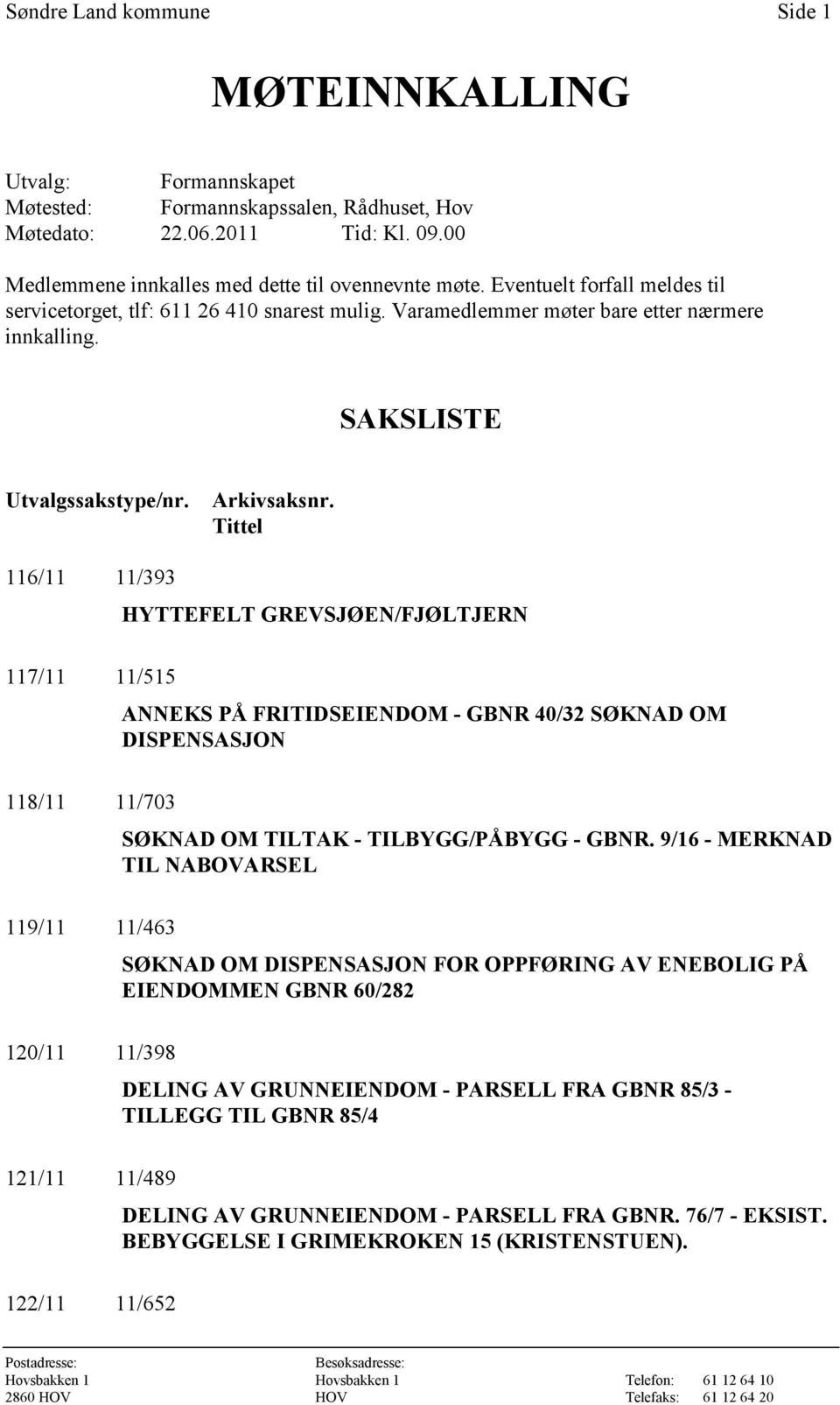 Tittel 116/11 11/393 HYTTEFELT GREVSJØEN/FJØLTJERN 117/11 11/515 ANNEKS PÅ FRITIDSEIENDOM - GBNR 40/32 SØKNAD OM DISPENSASJON 118/11 11/703 SØKNAD OM TILTAK - TILBYGG/PÅBYGG - GBNR.