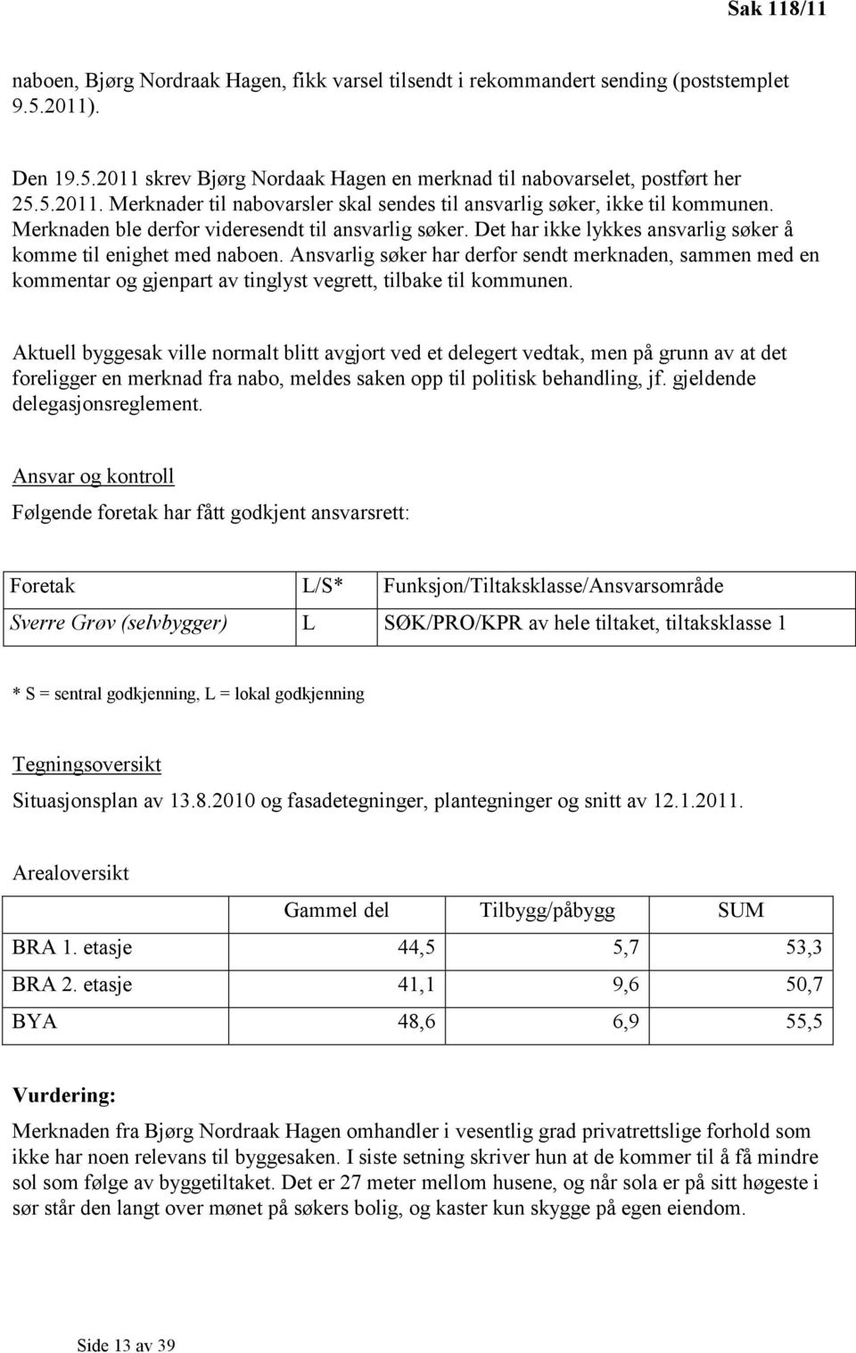 Ansvarlig søker har derfor sendt merknaden, sammen med en kommentar og gjenpart av tinglyst vegrett, tilbake til kommunen.