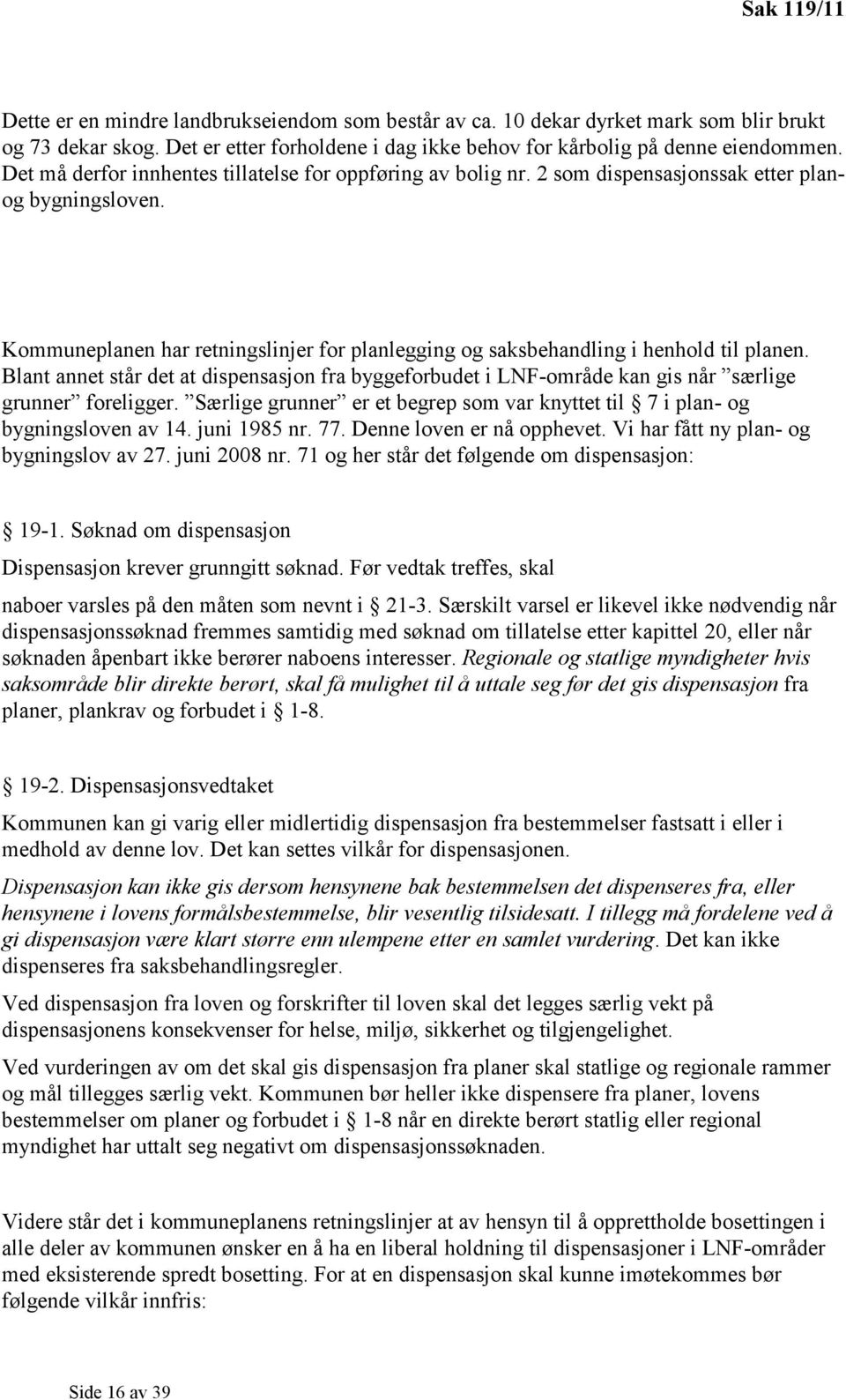 Kommuneplanen har retningslinjer for planlegging og saksbehandling i henhold til planen. Blant annet står det at dispensasjon fra byggeforbudet i LNF-område kan gis når særlige grunner foreligger.