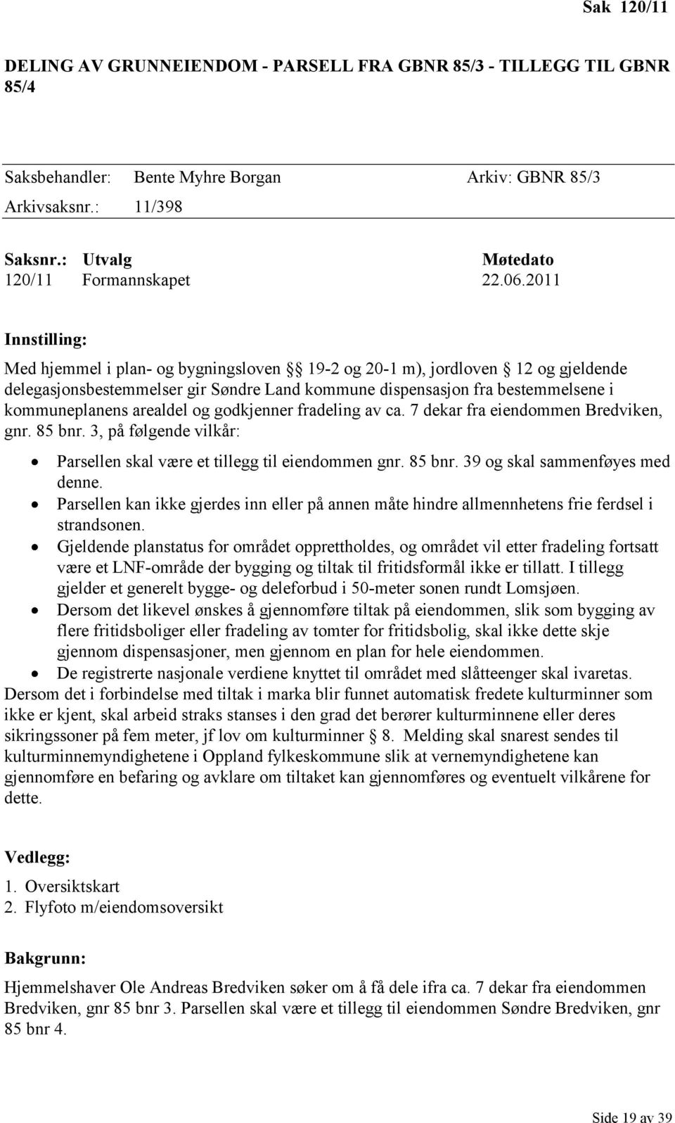 2011 Innstilling: Med hjemmel i plan- og bygningsloven 19-2 og 20-1 m), jordloven 12 og gjeldende delegasjonsbestemmelser gir Søndre Land kommune dispensasjon fra bestemmelsene i kommuneplanens