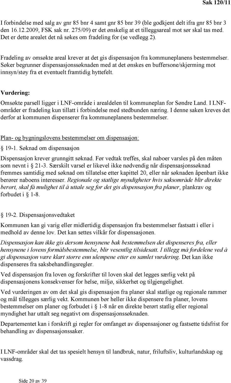 Søker begrunner dispensasjonssøknaden med at det ønskes en buffersone/skjerming mot innsyn/støy fra et eventuelt framtidig hyttefelt.