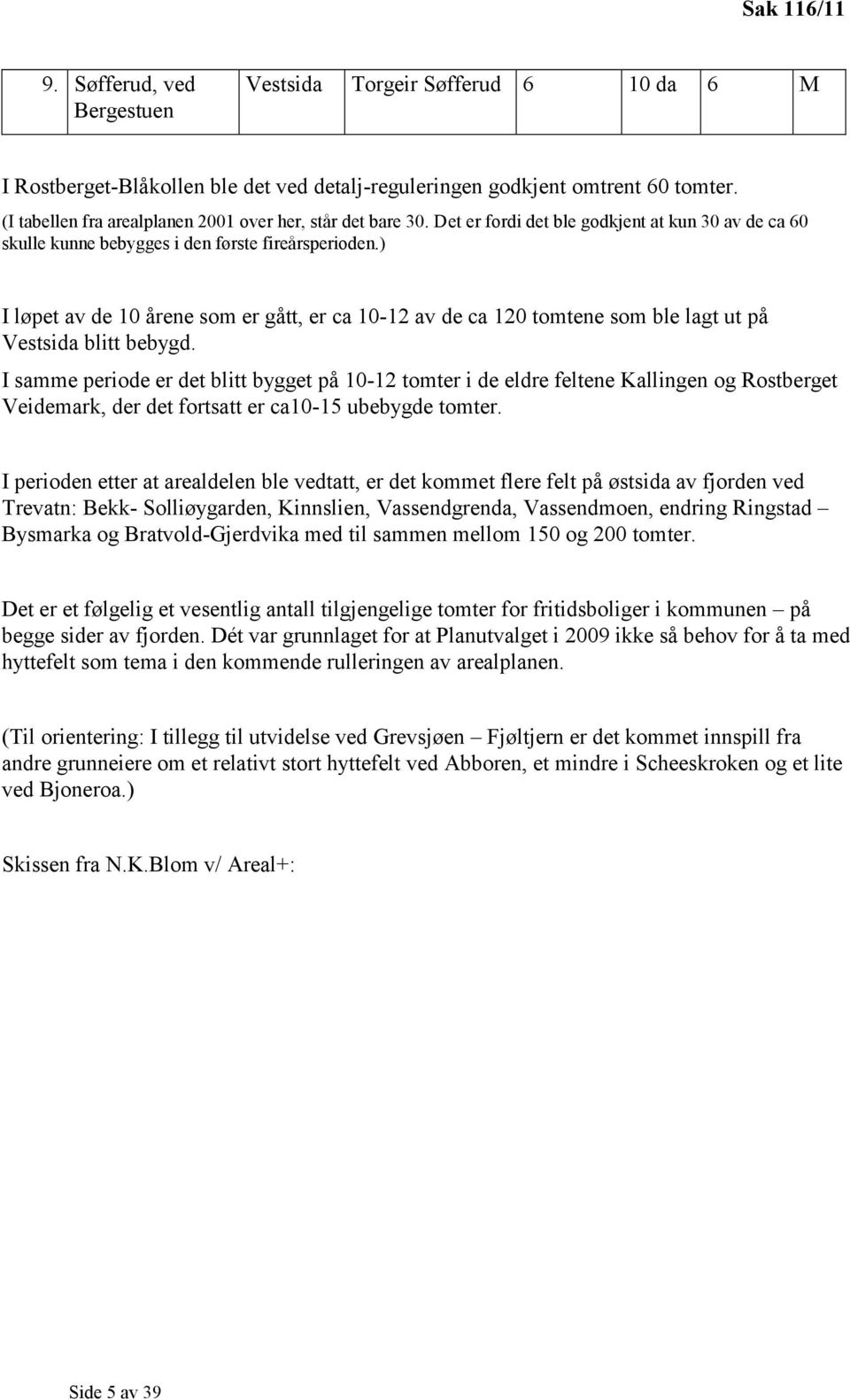 ) I løpet av de 10 årene som er gått, er ca 10-12 av de ca 120 tomtene som ble lagt ut på Vestsida blitt bebygd.