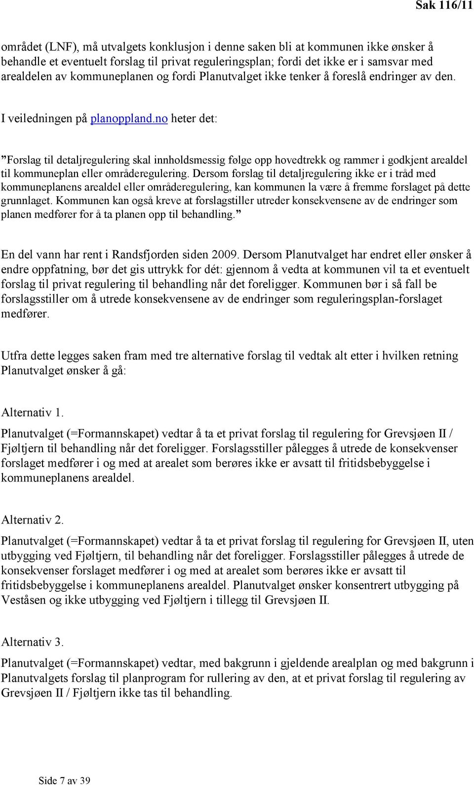 no heter det: Forslag til detaljregulering skal innholdsmessig følge opp hovedtrekk og rammer i godkjent arealdel til kommuneplan eller områderegulering.