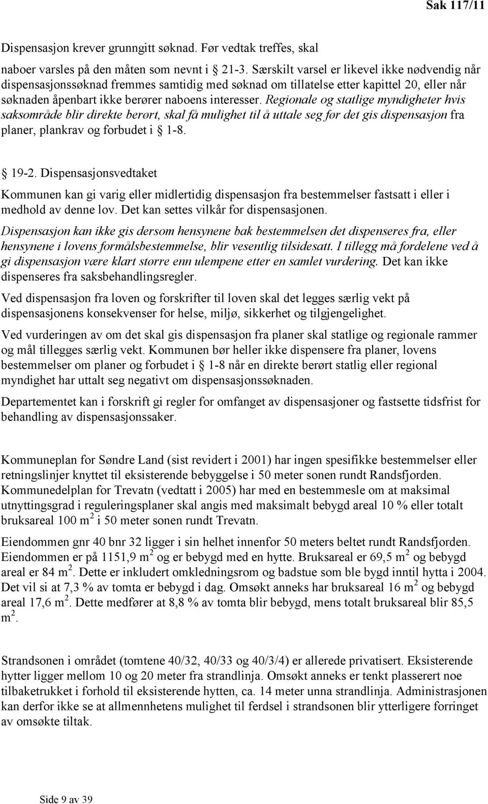 Regionale og statlige myndigheter hvis saksområde blir direkte berørt, skal få mulighet til å uttale seg før det gis dispensasjon fra planer, plankrav og forbudet i 1-8. 19-2.