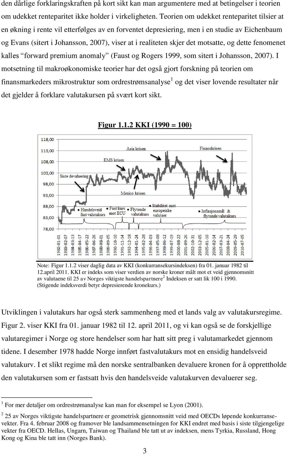 skjer det motsatte, og dette fenomenet kalles forward premium anomaly (Faust og Rogers 1999, som sitert i Johansson, 2007).