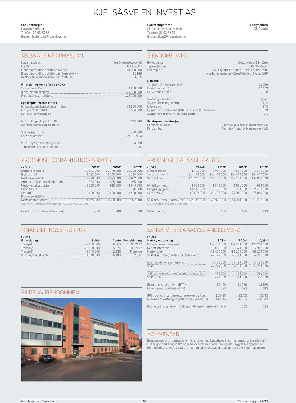 prior pantelån 99 200 Innbetalt egenkapital 23 500 Prosjektpris ved stiftelse 122 700 Egenkapitalforhold Innbetalt egenkapital ved stiftelse 23 500 Emisjon 25.03.