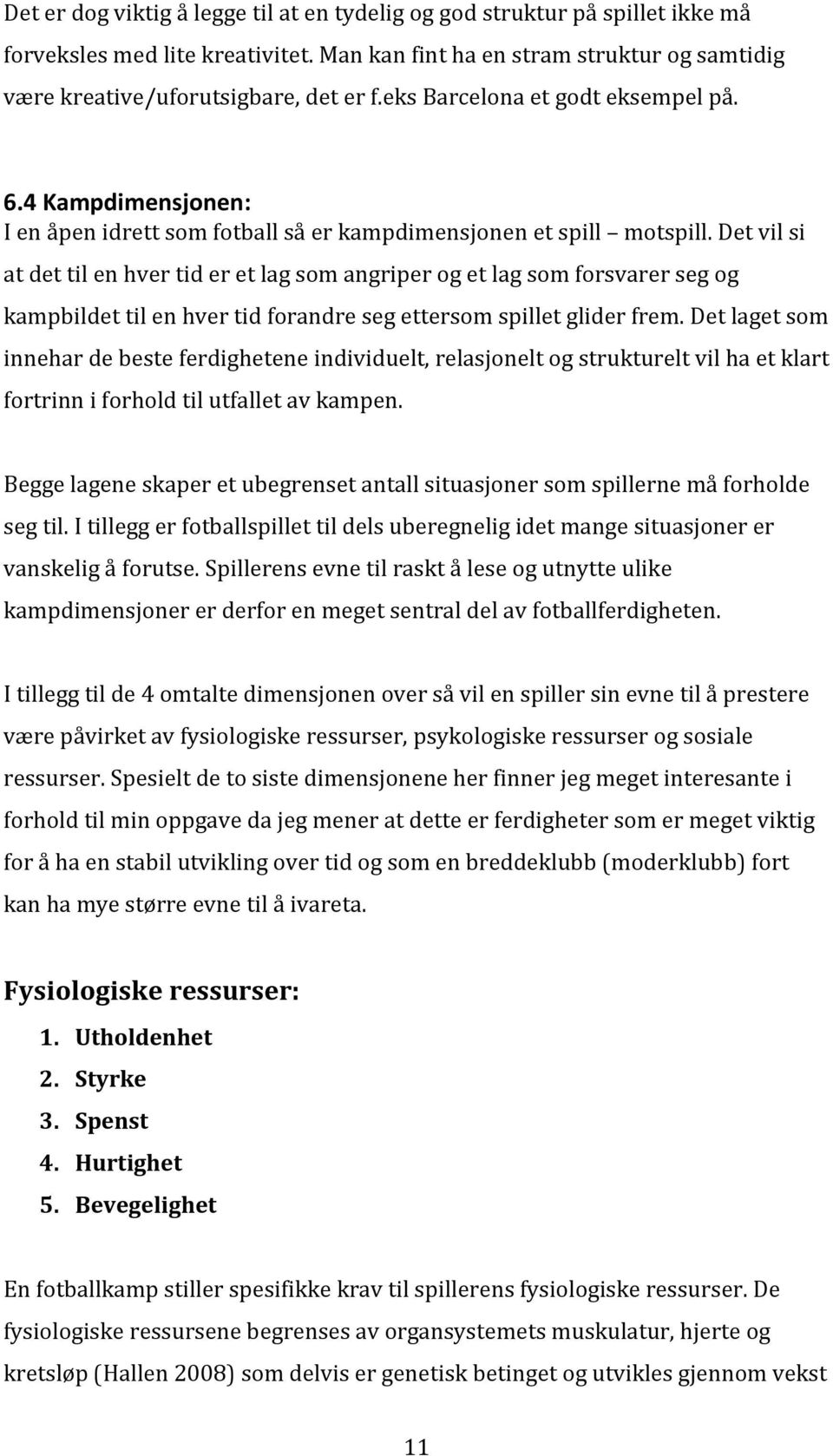 Det vil si at det til en hver tid er et lag som angriper og et lag som forsvarer seg og kampbildet til en hver tid forandre seg ettersom spillet glider frem.