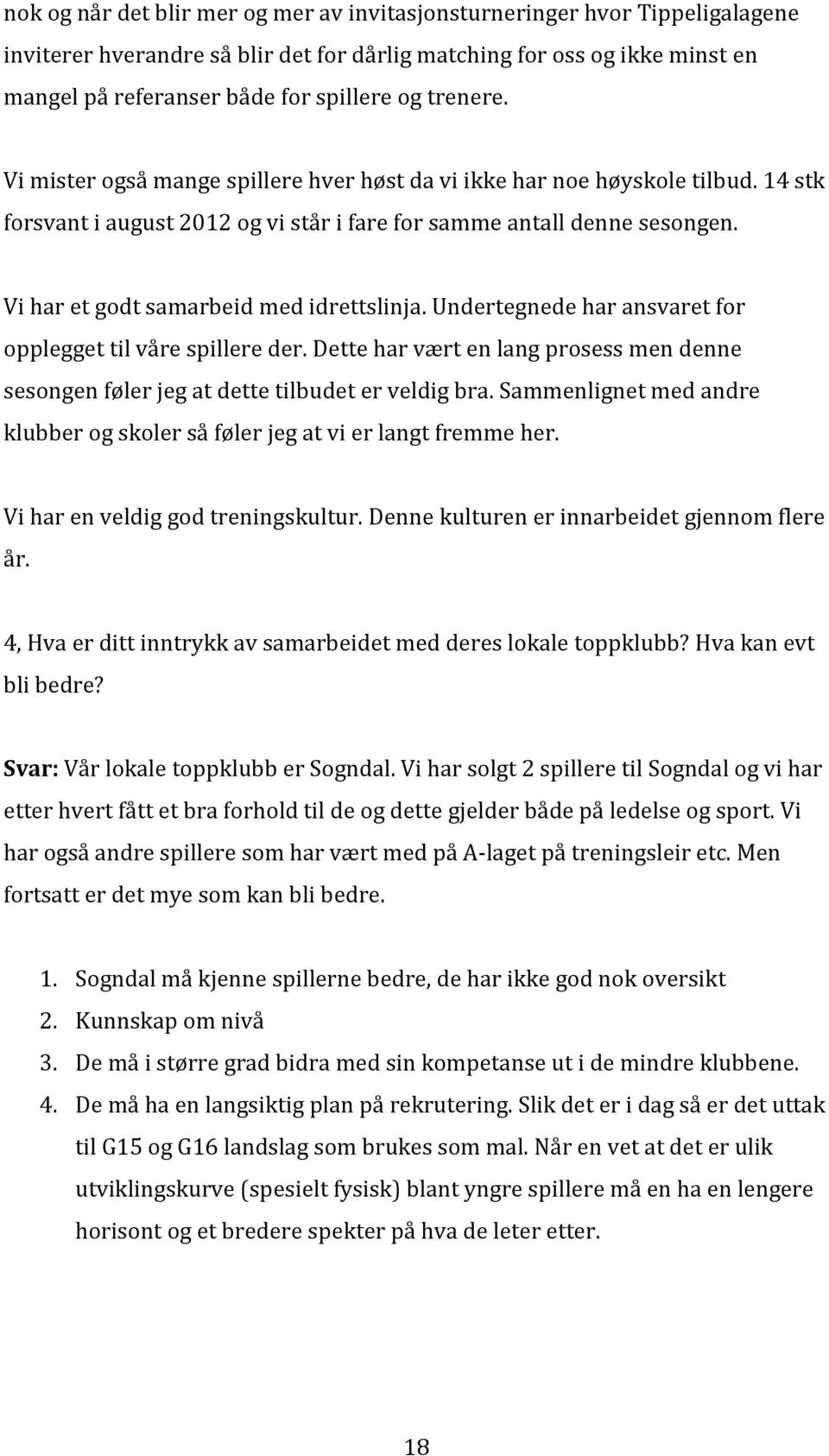 Vi har et godt samarbeid med idrettslinja. Undertegnede har ansvaret for opplegget til våre spillere der. Dette har vært en lang prosess men denne sesongen føler jeg at dette tilbudet er veldig bra.