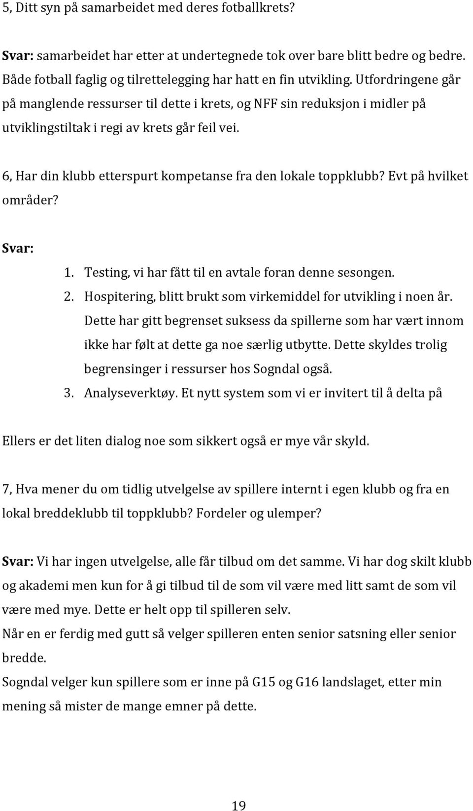 6, Har din klubb etterspurt kompetanse fra den lokale toppklubb? Evt på hvilket områder? Svar: 1. Testing, vi har fått til en avtale foran denne sesongen. 2.