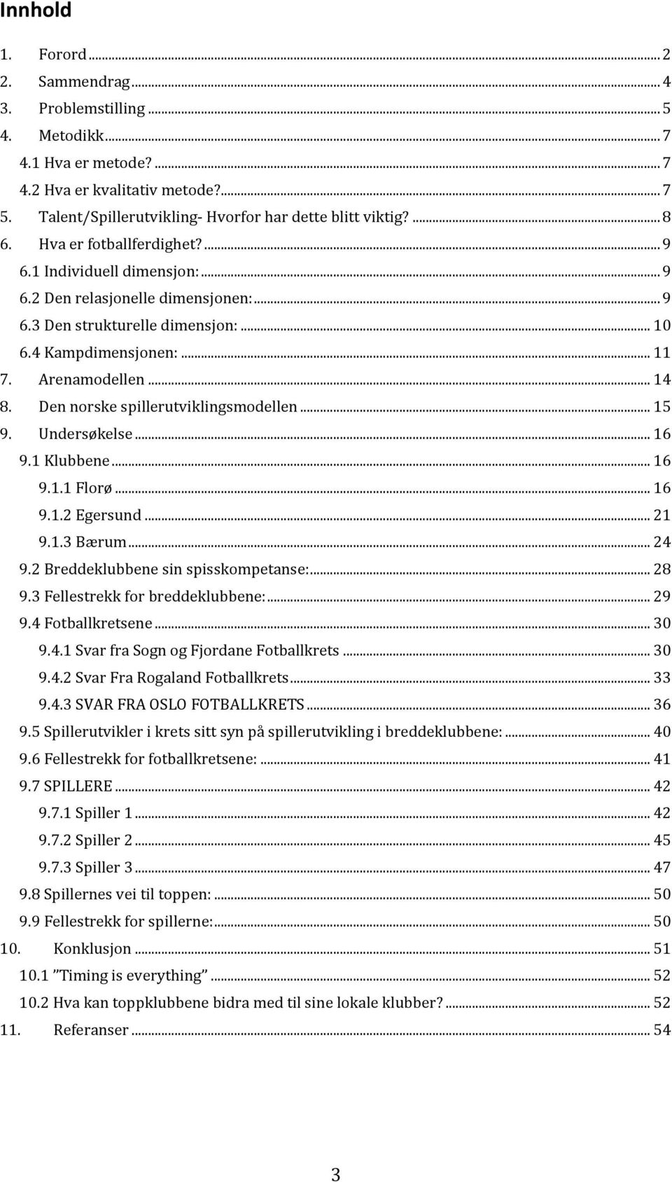 .. 10 6.4 Kampdimensjonen:... 11 7. Arenamodellen... 14 8. Den norske spillerutviklingsmodellen... 15 9. Undersøkelse... 16 9.1 Klubbene... 16 9.1.1 Florø... 16 9.1.2 Egersund... 21 9.1.3 Bærum... 24 9.