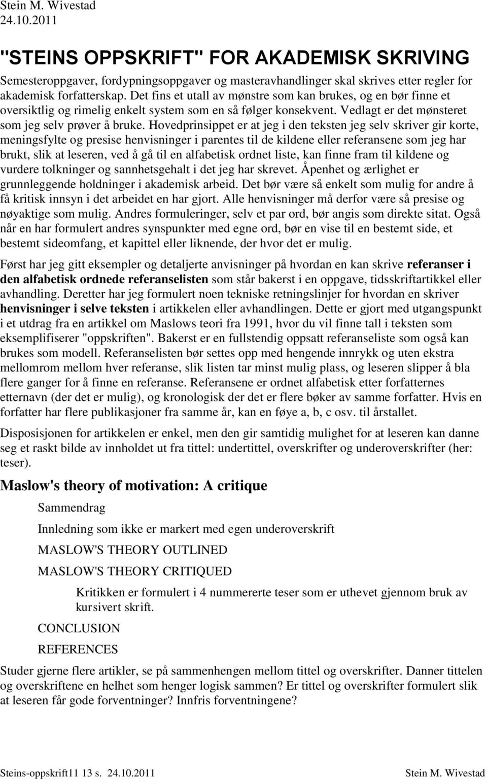 Hovedprinsippet er at jeg i den teksten jeg selv skriver gir korte, meningsfylte og presise henvisninger i parentes til de kildene eller referansene som jeg har brukt, slik at leseren, ved å gå til