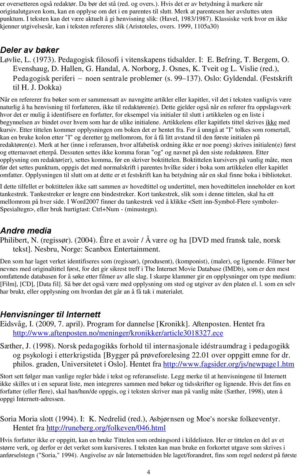 Klassiske verk hvor en ikke kjenner utgivelsesår, kan i teksten refereres slik (Aristoteles, overs. 1999, 1105a30) Deler av bøker Løvlie, L. (1973). Pedagogisk filosofi i vitenskapens tidsalder. I: E.