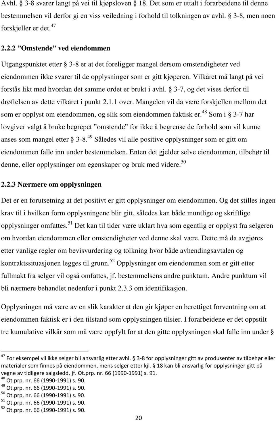 2.2 Omstende ved eiendommen Utgangspunktet etter 3-8 er at det foreligger mangel dersom omstendigheter ved eiendommen ikke svarer til de opplysninger som er gitt kjøperen.