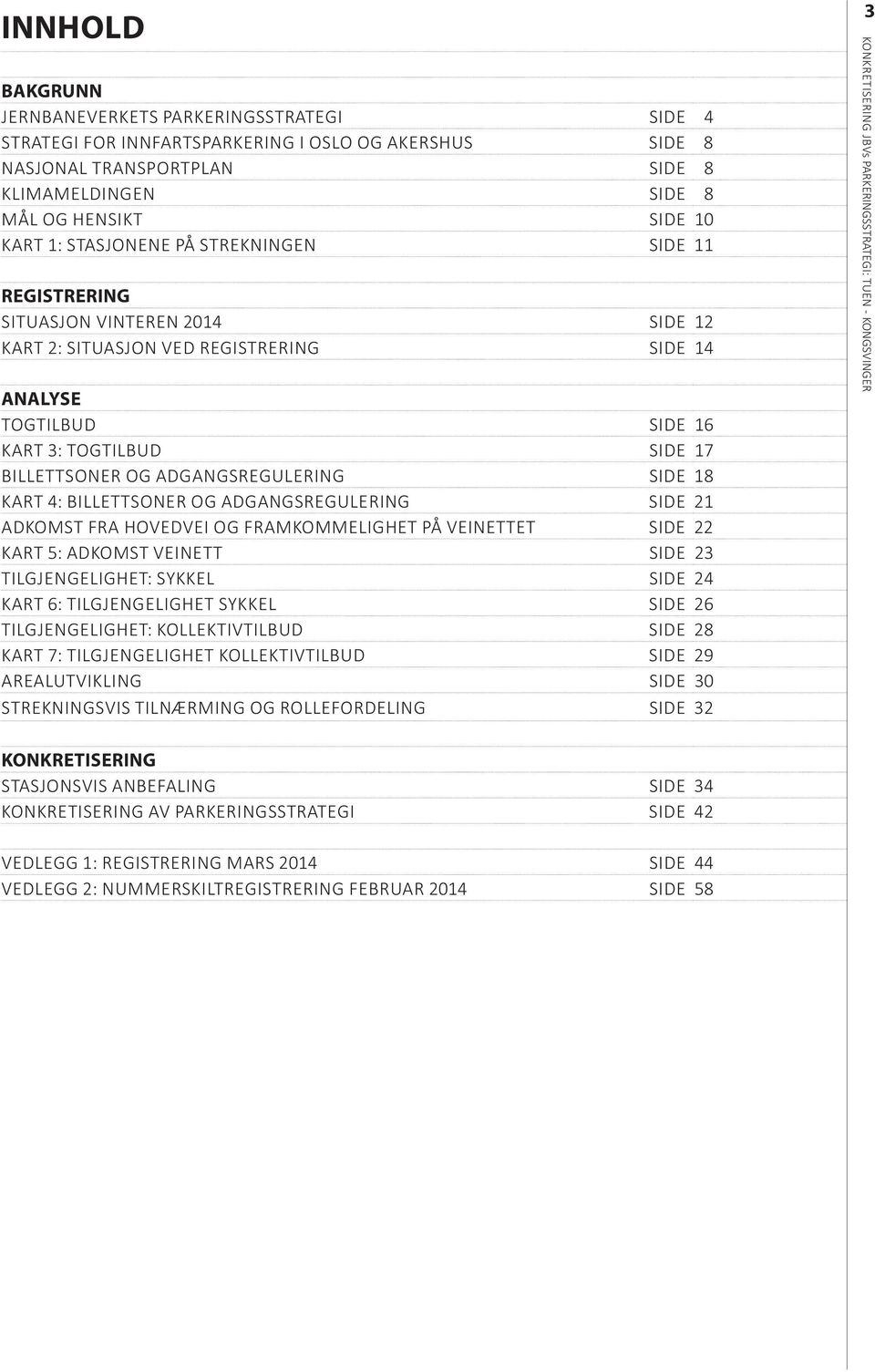 BILLETTSONER OG ADGANGSREGULERING SIDE 21 ADKOMST FRA HOVEDVEI OG FRAMKOMMELIGHET PÅ VEINETTET SIDE 22 KART 5: ADKOMST VEINETT SIDE 23 TILGJENGELIGHET: SYKKEL SIDE 24 KART 6: TILGJENGELIGHET SYKKEL