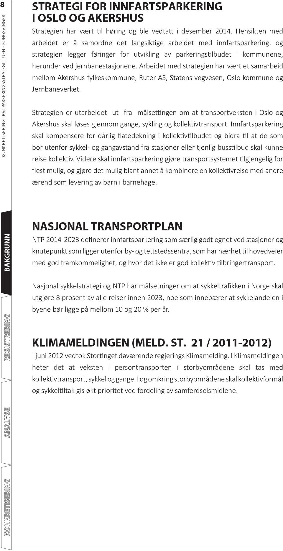 Arbeidet med strategien har vært et samarbeid mellom Akershus fylkeskommune, Ruter AS, Statens vegvesen, Oslo kommune og Jernbaneverket.