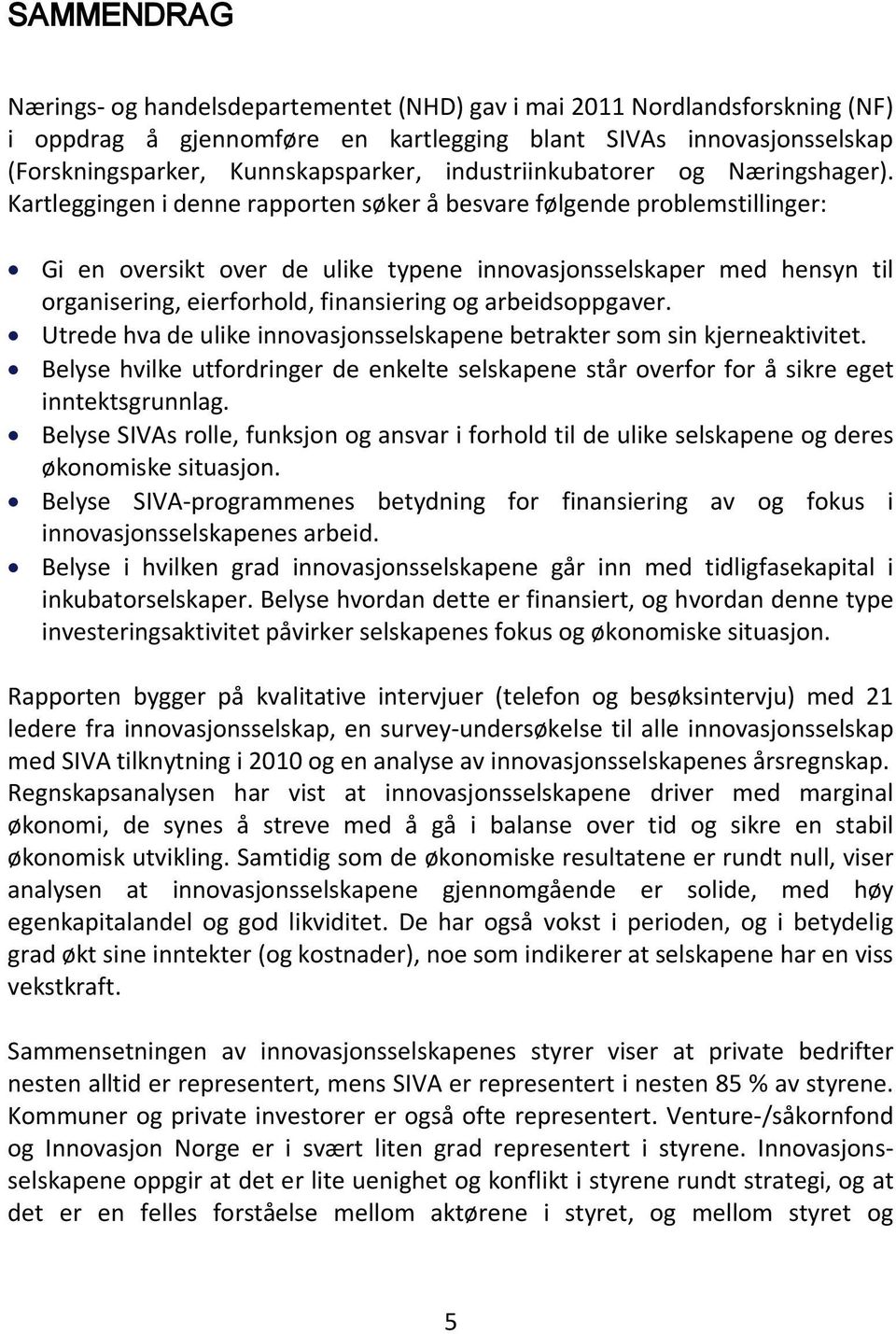 Kartleggingen i denne rapporten søker å besvare følgende problemstillinger: Gi en oversikt over de ulike typene innovasjonsselskaper med hensyn til organisering, eierforhold, finansiering og