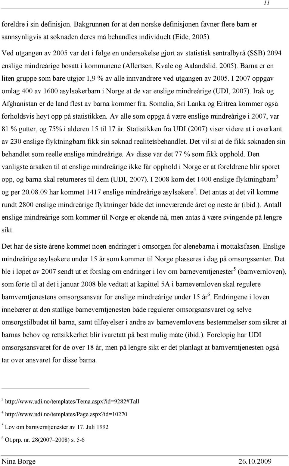 Barna er en liten gruppe som bare utgjør 1,9 % av alle innvandrere ved utgangen av 2005. I 2007 oppgav omlag 400 av 1600 asylsøkerbarn i Norge at de var enslige mindreårige (UDI, 2007).