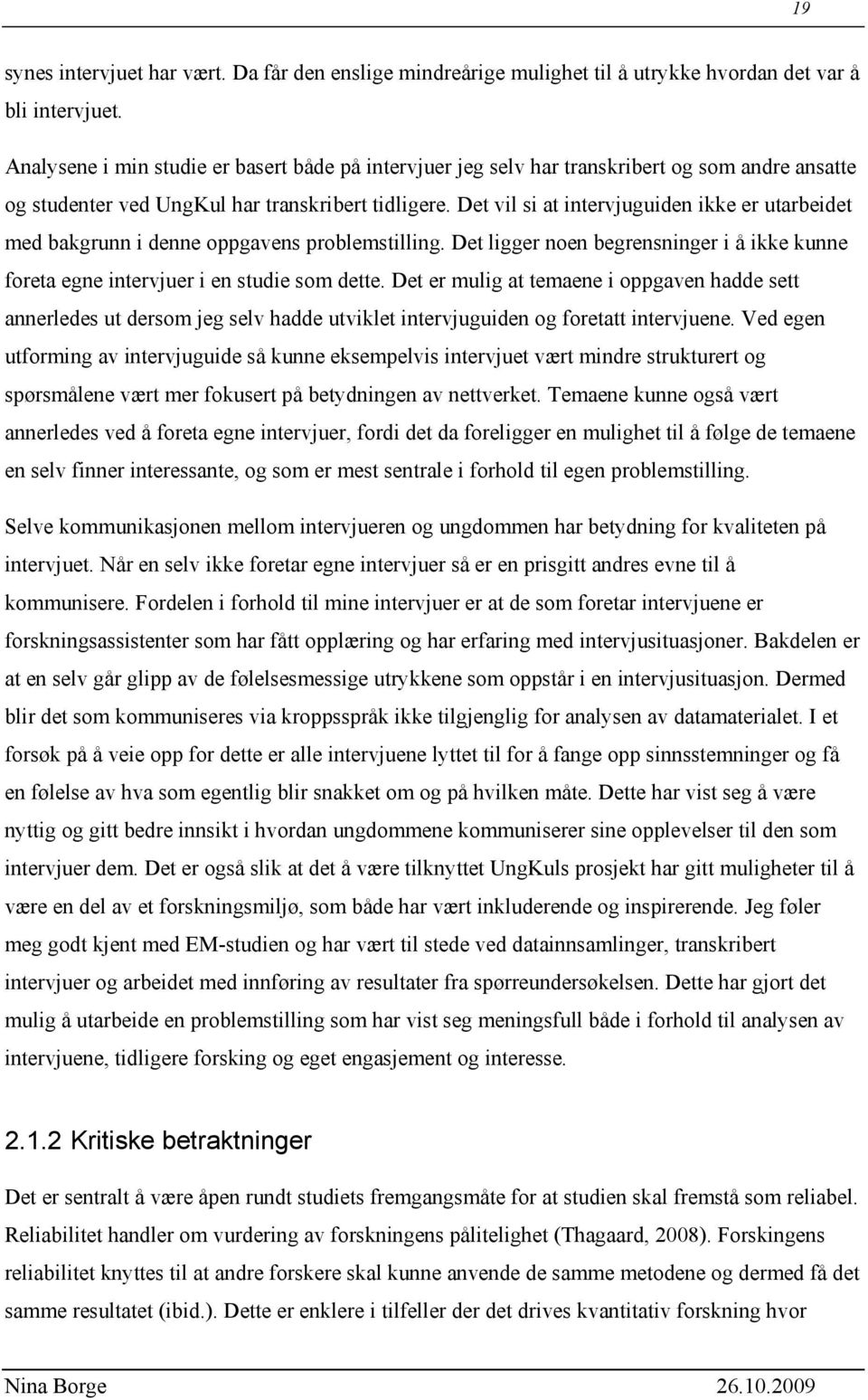 Det vil si at intervjuguiden ikke er utarbeidet med bakgrunn i denne oppgavens problemstilling. Det ligger noen begrensninger i å ikke kunne foreta egne intervjuer i en studie som dette.