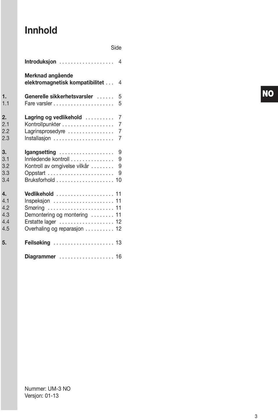 1 Innledende kontroll............... 9 3.2 Kontroll av omgivelse vilkår........ 9 3.3 Oppstart....................... 9 3.4 Bruksforhold.................... 10 4. Vedlikehold.................... 11 4.