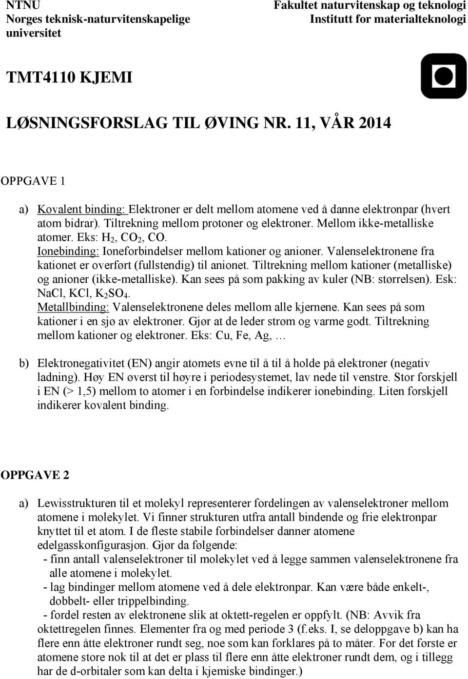 Eks: H 2, CO 2, CO. Ionebinding: Ioneforbindelser mellom kationer og anioner. Valenselektronene fra kationet er overført (fullstendig) til anionet.