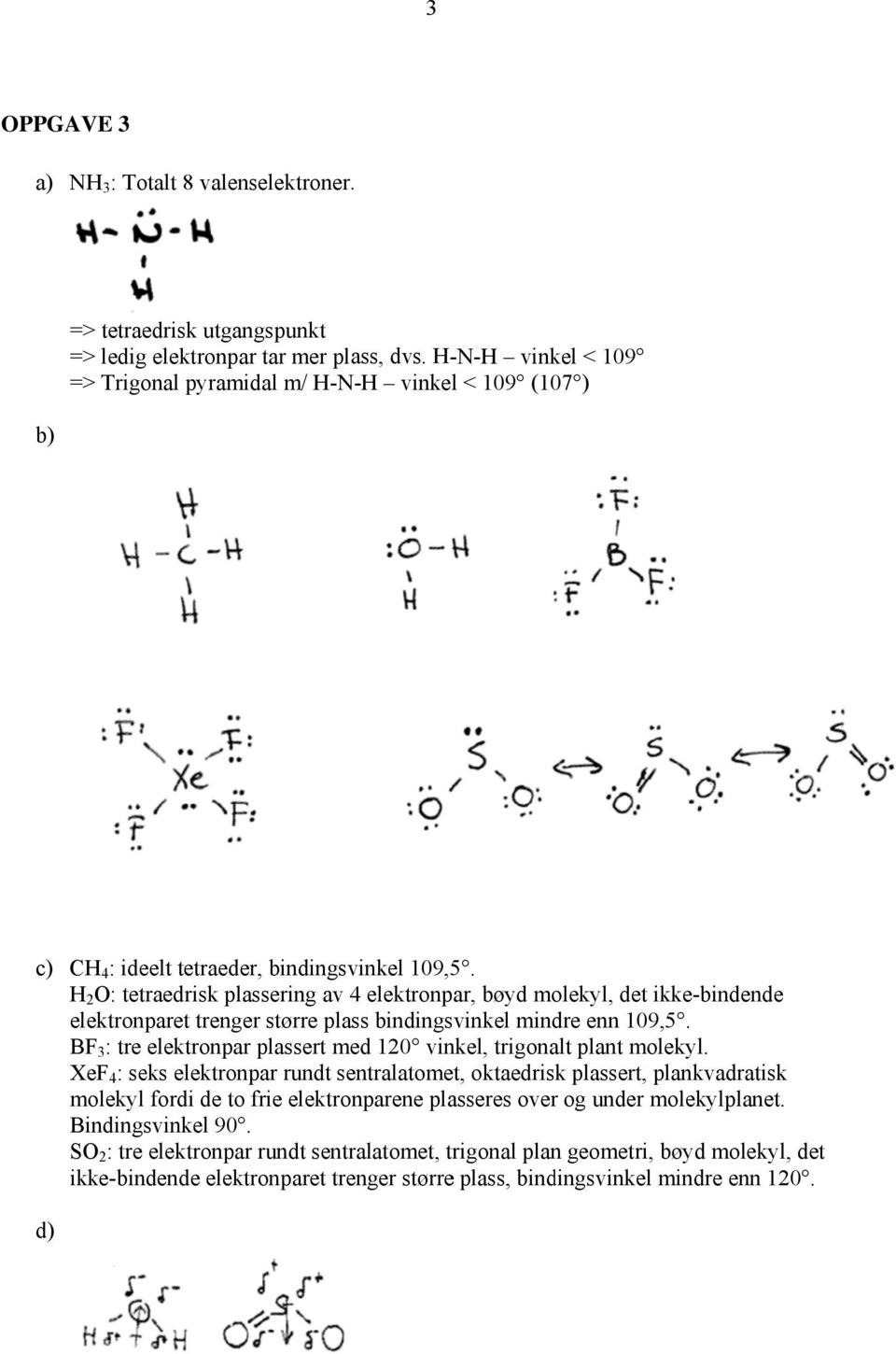 H 2 O: tetraedrisk plassering av 4 elektronpar, bøyd molekyl, det ikke-bindende elektronparet trenger større plass bindingsvinkel mindre enn 109,5.