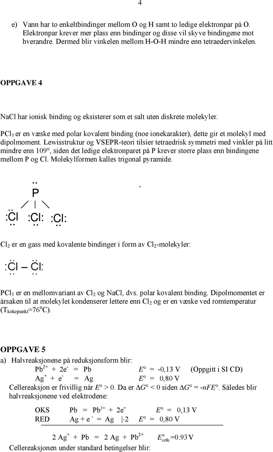 PCl 3 er en væske med polar kovalent binding (noe ionekarakter), dette gir et molekyl med dipolmoment.