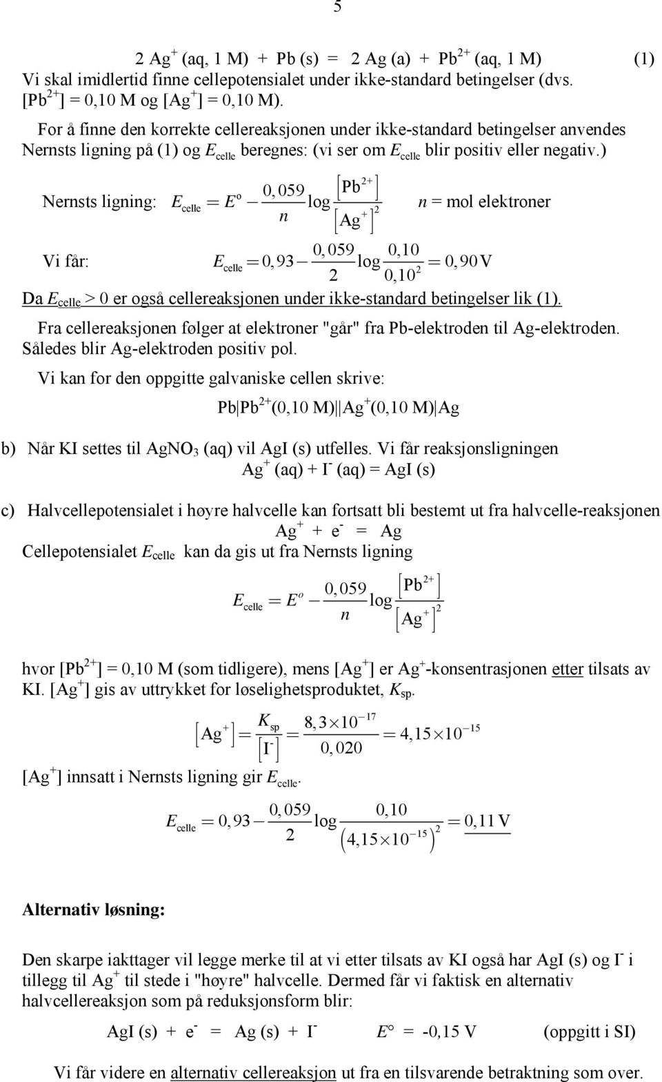 ) 2+ o 0,059 épb ê ú Nernsts ligning: Ecelle = E - log ë û n = mol elektroner + 2 n éag êë úû 0, 059 0,10 Vi får: E celle = 0,93- log = 0,90 V 2 2 0,10 Da E celle > 0 er også cellereaksjonen under