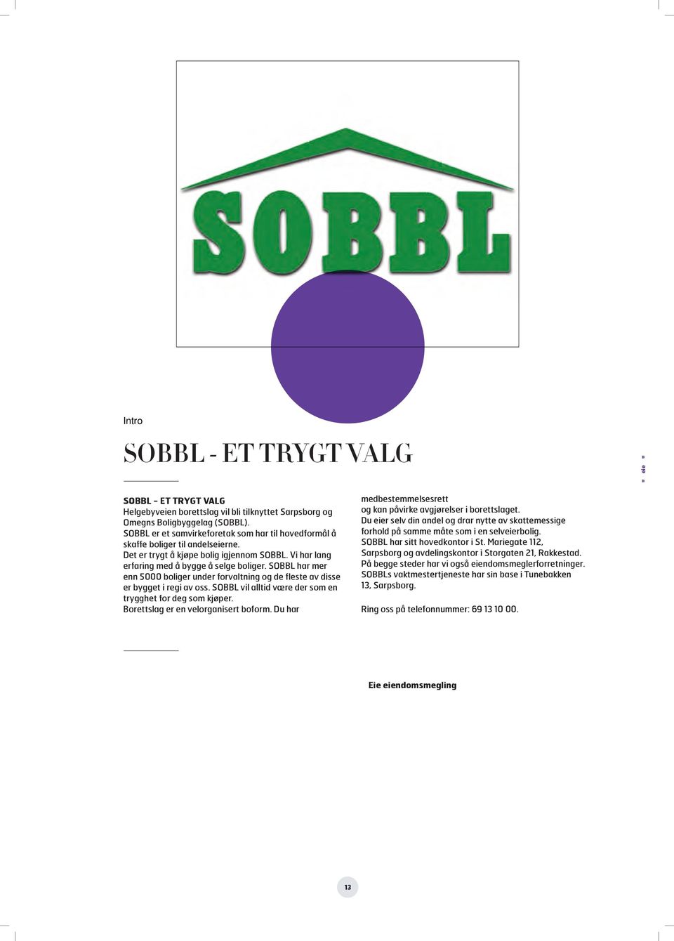 SOBBL har mer enn 5000 boliger under forvaltning og de fleste av disse er bygget i regi av oss. SOBBL vil alltid være der som en trygghet for deg som kjøper. Borettslag er en velorganisert boform.