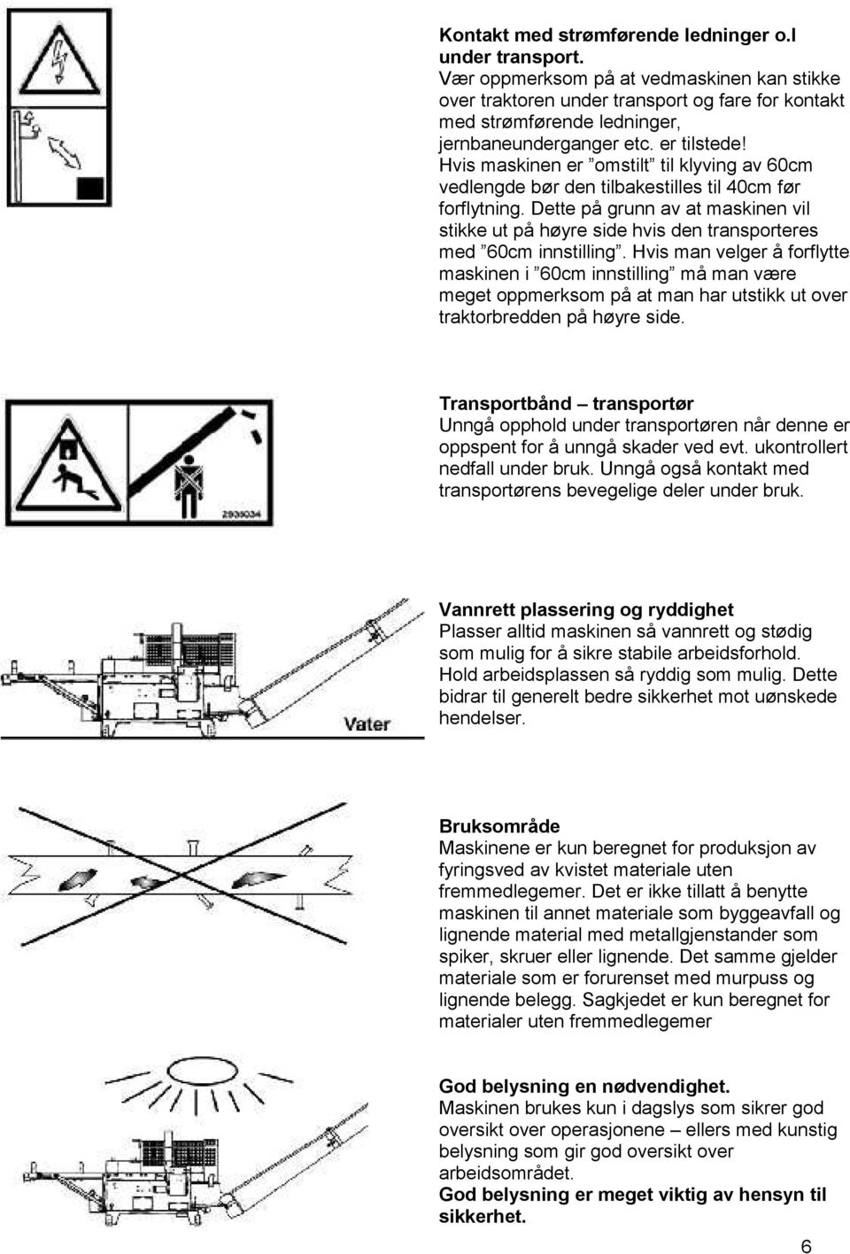 Hvis maskinen er omstilt til klyving av 60cm vedlengde bør den tilbakestilles til 40cm før forflytning.