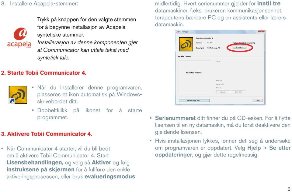 2. Starte Tobii Communicator 4. Når du installerer denne programvaren, plasseres et ikon automatisk på Windowsskrivebordet ditt. Dobbeltklikk på ikonet for å starte programmet. 3.