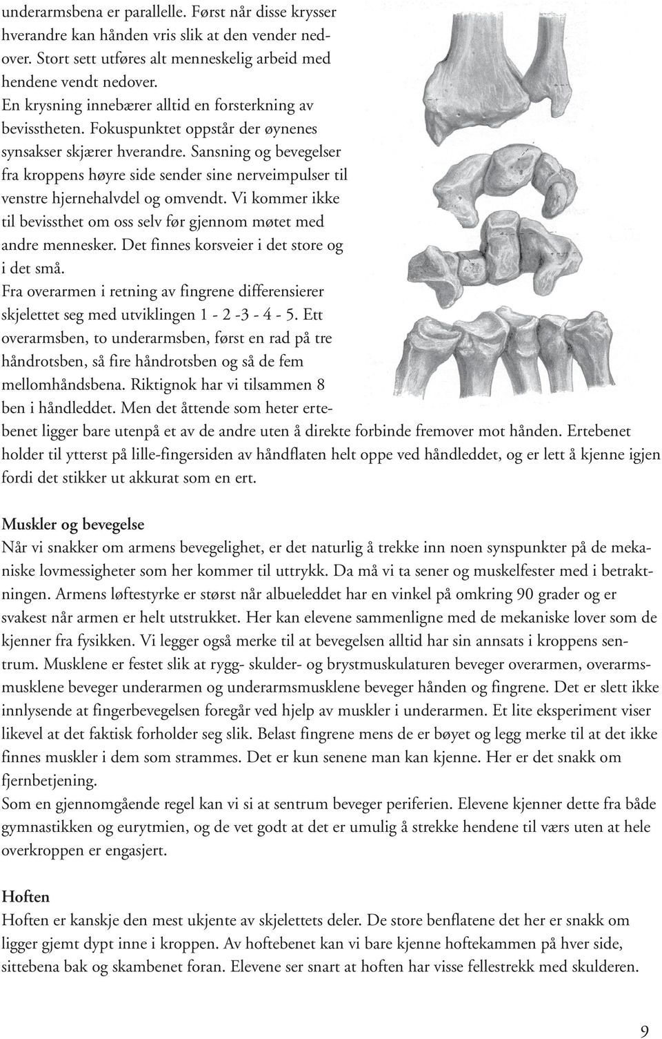 Sansning og bevegelser fra kroppens høyre side sender sine nerveimpulser til venstre hjernehalvdel og omvendt. Vi kommer ikke til bevissthet om oss selv før gjennom møtet med andre mennesker.