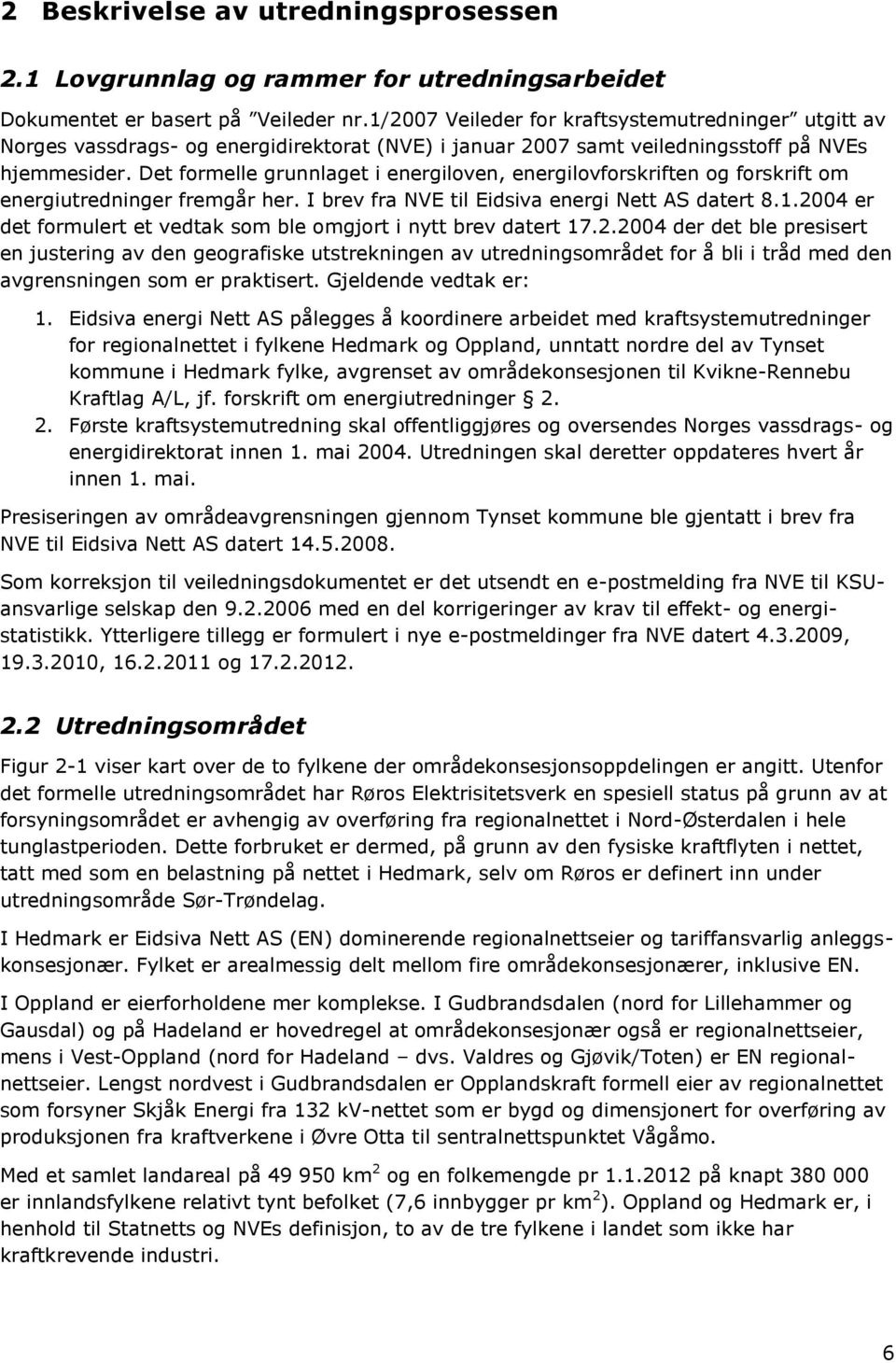 Det formelle grunnlaget i energiloven, energilovforskriften og forskrift om energiutredninger fremgår her. I brev fra NVE til Eidsiva energi Nett AS datert 8.1.