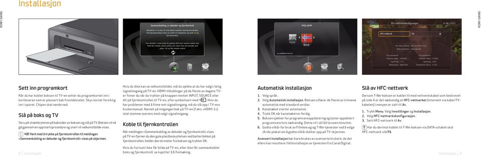 Boksen vil nå gå gjennom en oppstartsprosedyre og snart vil velkomstbilde vises. NB! Vent med å trykke på fjernkontrollen til meldingen «Sammenkobling av dekoder og fjernkontroll» vises på skjermen.