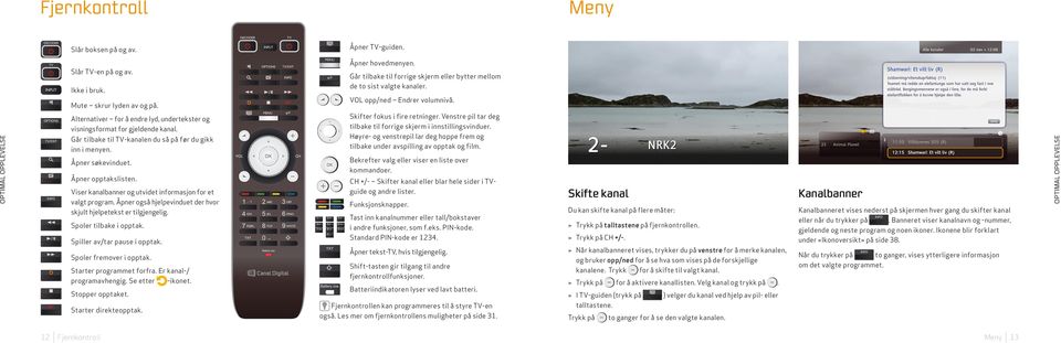 Åpner søkevinduet. Åpner opptakslisten. Viser kanalbanner og utvidet informasjon for et valgt program. Åpner også hjelpevinduet der hvor skjult hjelpetekst er tilgjengelig. Spoler tilbake i opptak.